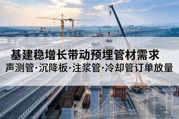 龙港基建稳增长带动预埋监测管材需求,声测管、沉降板、注浆管订单持续放量